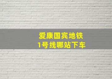 爱康国宾地铁1号线哪站下车