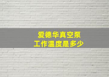 爱德华真空泵工作温度是多少