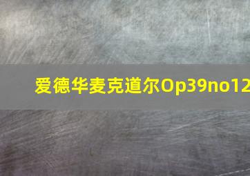 爱德华麦克道尔Op39no12