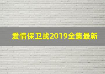 爱情保卫战2019全集最新