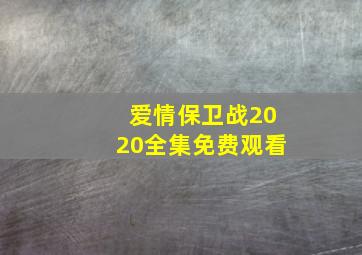 爱情保卫战2020全集免费观看