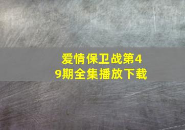 爱情保卫战第49期全集播放下载