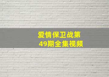 爱情保卫战第49期全集视频