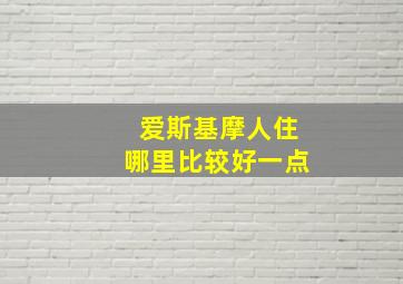 爱斯基摩人住哪里比较好一点