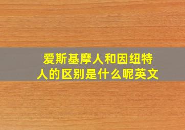 爱斯基摩人和因纽特人的区别是什么呢英文