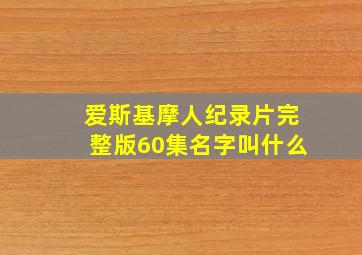 爱斯基摩人纪录片完整版60集名字叫什么