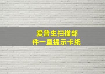 爱普生扫描部件一直提示卡纸