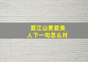 爱江山更爱美人下一句怎么对