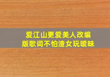 爱江山更爱美人改编版歌词不怕渣女玩暧昧