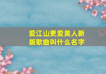 爱江山更爱美人新版歌曲叫什么名字