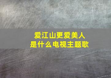 爱江山更爱美人是什么电视主题歌