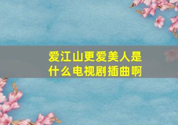 爱江山更爱美人是什么电视剧插曲啊