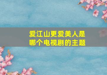 爱江山更爱美人是哪个电视剧的主题