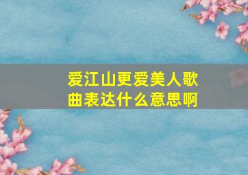 爱江山更爱美人歌曲表达什么意思啊