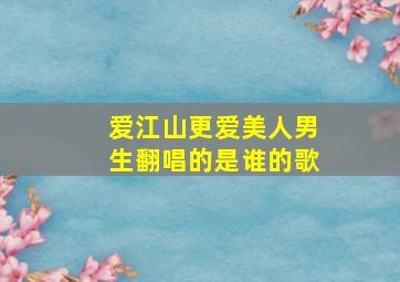 爱江山更爱美人男生翻唱的是谁的歌