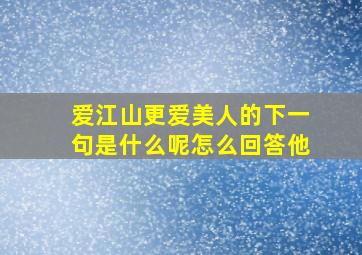 爱江山更爱美人的下一句是什么呢怎么回答他