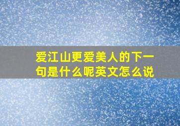 爱江山更爱美人的下一句是什么呢英文怎么说