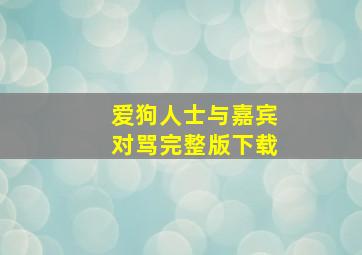 爱狗人士与嘉宾对骂完整版下载