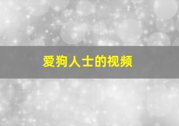 爱狗人士的视频