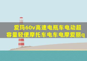 爱玛60v高速电瓶车电动超容量轻便摩托车电车电摩爱丽q