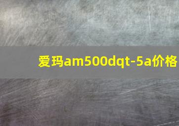 爱玛am500dqt-5a价格