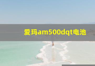 爱玛am500dqt电池