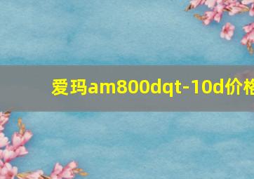 爱玛am800dqt-10d价格