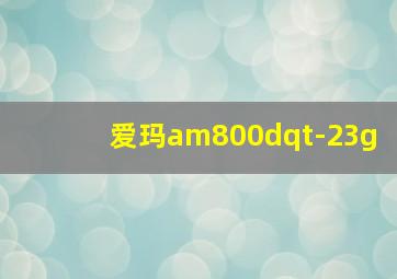 爱玛am800dqt-23g