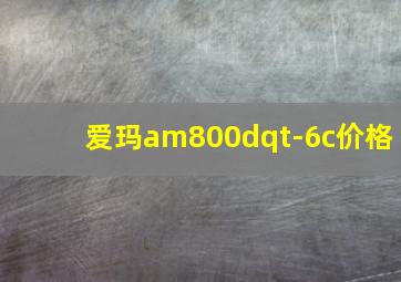 爱玛am800dqt-6c价格