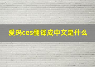 爱玛ces翻译成中文是什么