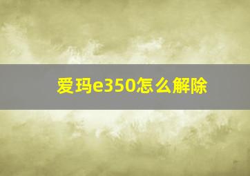 爱玛e350怎么解除