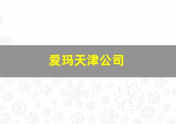 爱玛天津公司