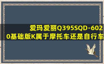 爱玛爱丽Q395SQD-6020基础版K属于摩托车还是自行车