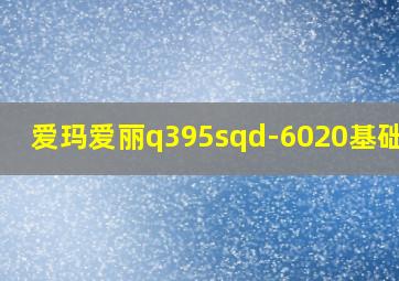 爱玛爱丽q395sqd-6020基础版K