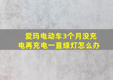 爱玛电动车3个月没充电再充电一直绿灯怎么办