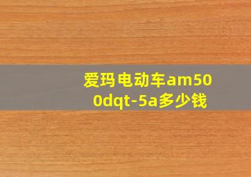 爱玛电动车am500dqt-5a多少钱