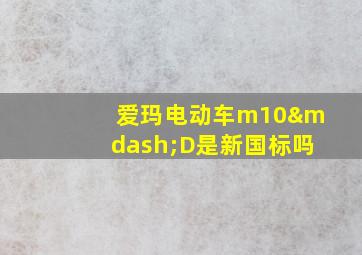 爱玛电动车m10—D是新国标吗