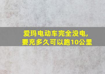 爱玛电动车完全没电,要充多久可以跑10公里