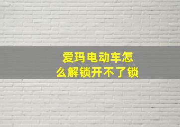 爱玛电动车怎么解锁开不了锁