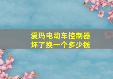 爱玛电动车控制器坏了换一个多少钱