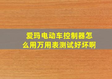 爱玛电动车控制器怎么用万用表测试好坏啊