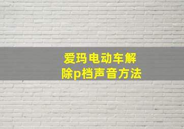 爱玛电动车解除p档声音方法