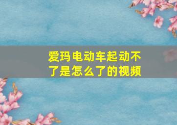 爱玛电动车起动不了是怎么了的视频