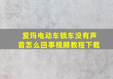 爱玛电动车锁车没有声音怎么回事视频教程下载