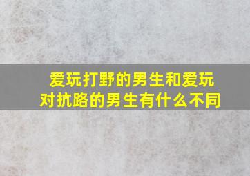 爱玩打野的男生和爱玩对抗路的男生有什么不同