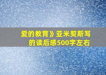 爱的教育》亚米契斯写的读后感500字左右