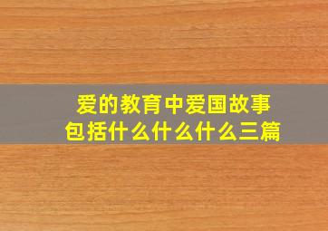 爱的教育中爱国故事包括什么什么什么三篇