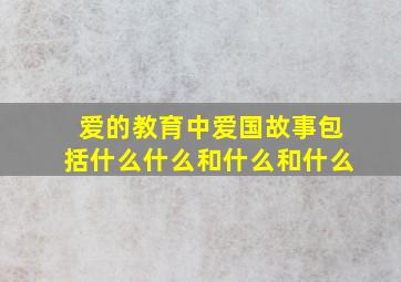 爱的教育中爱国故事包括什么什么和什么和什么