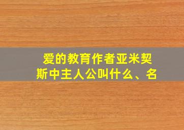 爱的教育作者亚米契斯中主人公叫什么、名