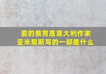 爱的教育是意大利作家亚米契斯写的一部是什么